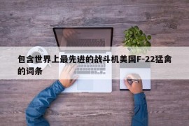 包含世界上最先进的战斗机美国F-22猛禽的词条