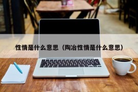 性情是什么意思（陶冶性情是什么意思）