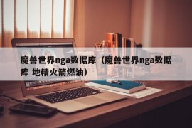 魔兽世界nga数据库（魔兽世界nga数据库 地精火箭燃油）