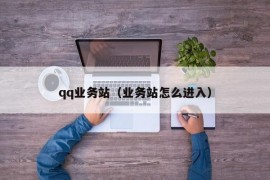 qq业务站（业务站怎么进入）