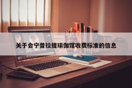 关于会宁普拉提瑜伽馆收费标准的信息