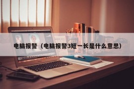 电脑报警（电脑报警3短一长是什么意思）