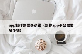 app制作需要多少钱（制作app平台需要多少钱）