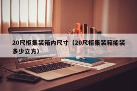 20尺柜集装箱内尺寸（20尺柜集装箱能装多少立方）