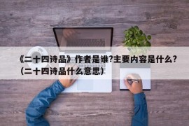 《二十四诗品》作者是谁?主要内容是什么?（二十四诗品什么意思）