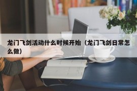 龙门飞剑活动什么时候开始（龙门飞剑日常怎么做）