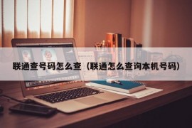 联通查号码怎么查（联通怎么查询本机号码）