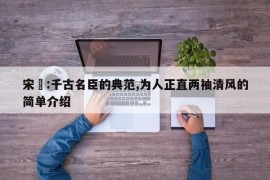 宋璟:千古名臣的典范,为人正直两袖清风的简单介绍