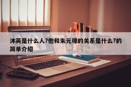 沐英是什么人?他和朱元璋的关系是什么?的简单介绍