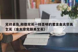 兄终弟及,和他兄长一样圣明的君主金太宗吴乞买（金太宗完颜吴乞买）