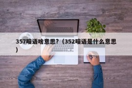 357暗语啥意思?（352暗语是什么意思）