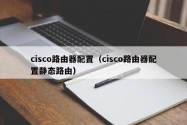 cisco路由器配置（cisco路由器配置静态路由）