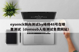 eysenck倾向测试by绳师48号在哪里测试（domsub人格测试免费网站）