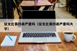 征文比赛抄袭严重吗（征文比赛抄袭严重吗大学）