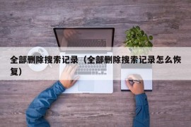 全部删除搜索记录（全部删除搜索记录怎么恢复）