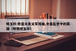 明玉珍:他是元末义军领袖,也是乱世中的英雄（明朝明玉珍）