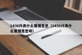 1436代表什么爱情意思（1436代表什么爱情意思呀）