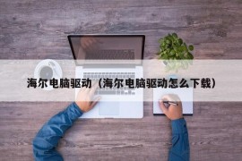 海尔电脑驱动（海尔电脑驱动怎么下载）