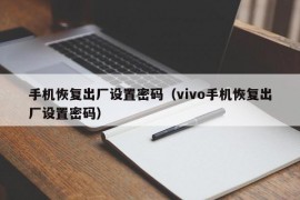 手机恢复出厂设置密码（vivo手机恢复出厂设置密码）