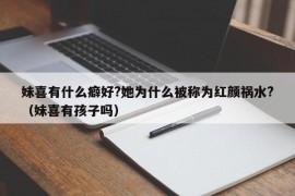 妹喜有什么癖好?她为什么被称为红颜祸水?（妹喜有孩子吗）