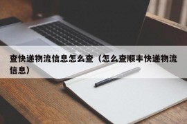 查快递物流信息怎么查（怎么查顺丰快递物流信息）