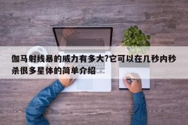 伽马射线暴的威力有多大?它可以在几秒内秒杀很多星体的简单介绍