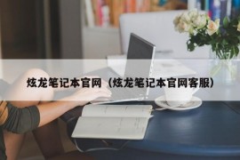 炫龙笔记本官网（炫龙笔记本官网客服）