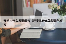 开学扎什么发型霸气（开学扎什么发型霸气短发）