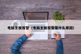 电脑主板报警（电脑主板报警是什么原因）