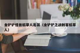 金铲铲怪兽稻草人出装（金铲铲之战刺客稻草人）