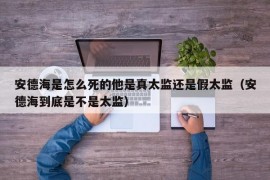 安德海是怎么死的他是真太监还是假太监（安德海到底是不是太监）