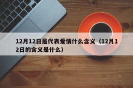 12月12日是代表爱情什么含义（12月12日的含义是什么）