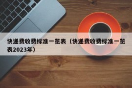 快递费收费标准一览表（快递费收费标准一览表2023年）