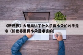 《新世界》大结局讲了什么杀贾小朵的凶手是谁（新世界里贾小朵是谁害的）