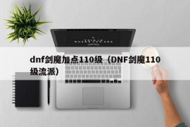 dnf剑魔加点110级（DNF剑魔110级流派）