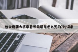 包含唐朝大将李君羡最后是怎么死的?的词条