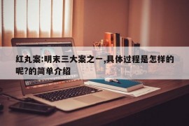 红丸案:明末三大案之一,具体过程是怎样的呢?的简单介绍