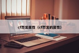 cf烈龙属性（cf烈龙的属性）