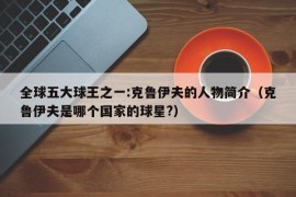 全球五大球王之一:克鲁伊夫的人物简介（克鲁伊夫是哪个国家的球星?）