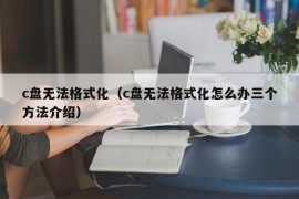 c盘无法格式化（c盘无法格式化怎么办三个方法介绍）