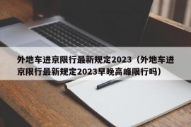 外地车进京限行最新规定2023（外地车进京限行最新规定2023早晚高峰限行吗）