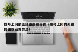 拨号上网的无线路由器设置（拨号上网的无线路由器设置方法）