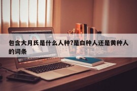 包含大月氏是什么人种?是白种人还是黄种人的词条