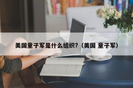 美国童子军是什么组织?（美国 童子军）