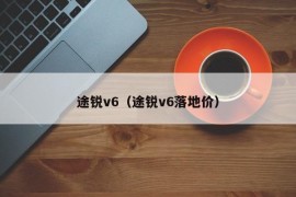 途锐v6（途锐v6落地价）