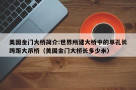 美国金门大桥简介:世界所建大桥中的单孔长跨距大吊桥（美国金门大桥长多少米）