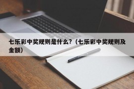 七乐彩中奖规则是什么?（七乐彩中奖规则及金额）