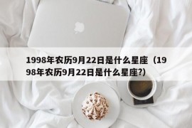 1998年农历9月22日是什么星座（1998年农历9月22日是什么星座?）