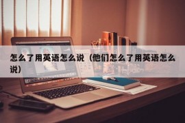 怎么了用英语怎么说（他们怎么了用英语怎么说）