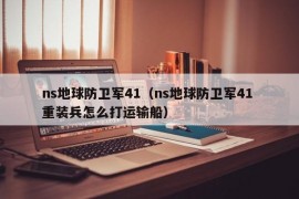 ns地球防卫军41（ns地球防卫军41 重装兵怎么打运输船）